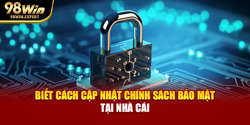 Biết cách cập nhật chính sách bảo mật tại nhà cái