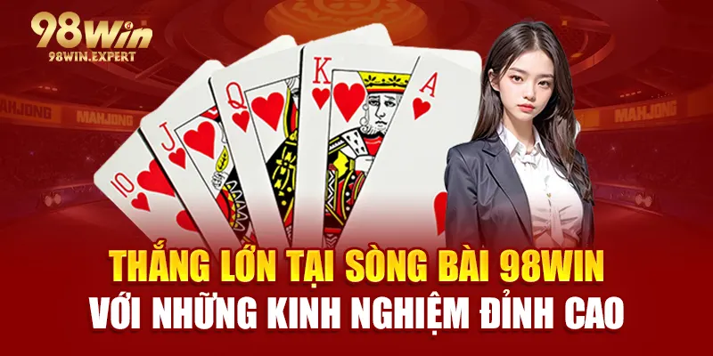 Thắng lớn tại sòng bài 98WIN với những kinh nghiệm đỉnh cao
